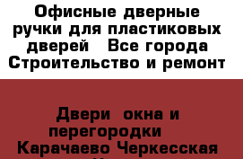 Офисные дверные ручки для пластиковых дверей - Все города Строительство и ремонт » Двери, окна и перегородки   . Карачаево-Черкесская респ.,Черкесск г.